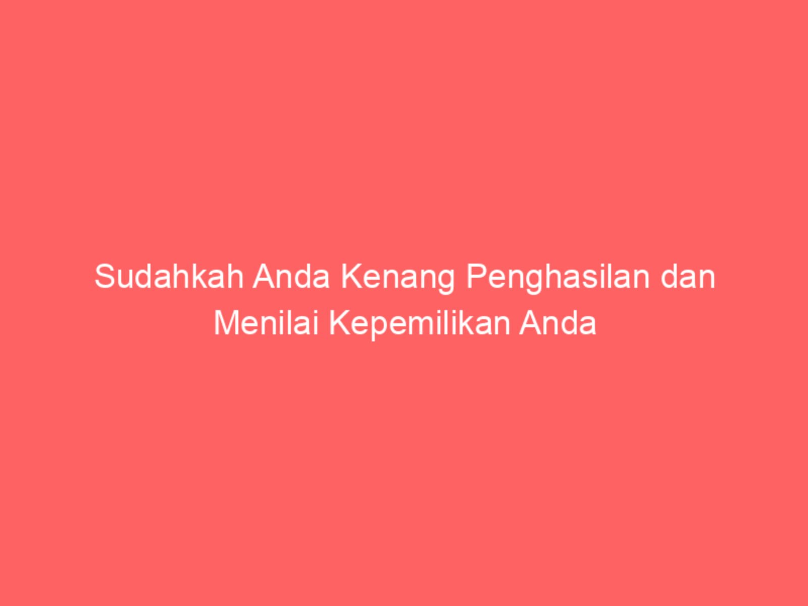 Sudahkah Anda Kenang Penghasilan dan Menilai Kepemilikan Anda